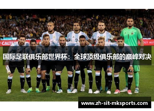 国际足联俱乐部世界杯：全球顶级俱乐部的巅峰对决