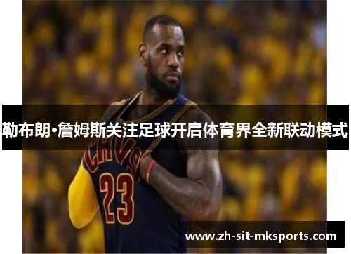 勒布朗·詹姆斯关注足球开启体育界全新联动模式