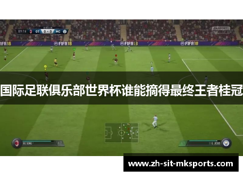 国际足联俱乐部世界杯谁能摘得最终王者桂冠