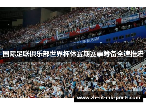 国际足联俱乐部世界杯休赛期赛事筹备全速推进