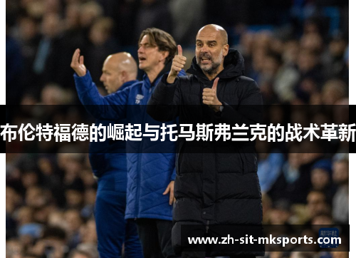 布伦特福德的崛起与托马斯弗兰克的战术革新