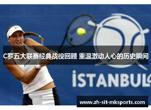 C罗五大联赛经典战役回顾 重温激动人心的历史瞬间